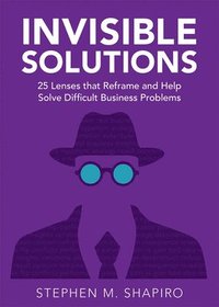 bokomslag Invisible Solutions: 25 Lenses That Reframe and Help Solve Difficult Business Problems