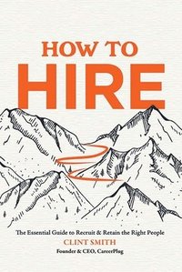 bokomslag How to Hire: The Essential Guide to Recruit & Retain the Right People