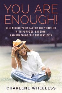 bokomslag You Are Enough! Reclaiming Your Career and Your Life with Purpose, Passion, and Unapologetic Authenticity