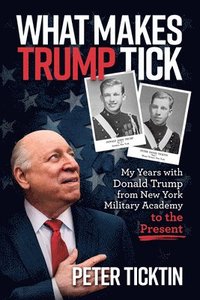 bokomslag What Makes Trump Tick: My Years with Donald Trump from New York Military Academy to the Present