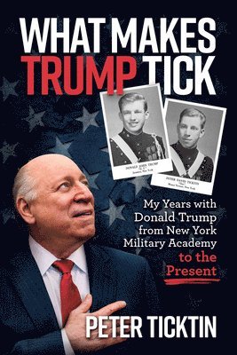 What Makes Trump Tick: My Years with Donald Trump from New York Military Academy to the Present 1