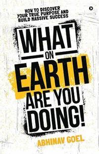 bokomslag What on Earth Are You Doing!: How to Discover your True Purpose and Build Massive Success