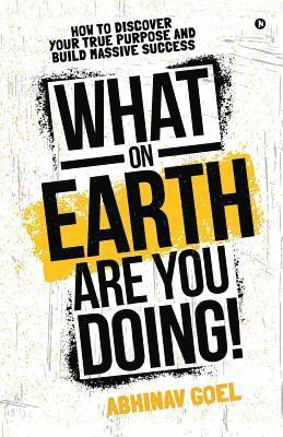 Abhinav Goel - What on Earth Are You Doing!: How to Discover your True Purpose and Build Massive Success, Häftad