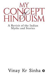 bokomslag My Concept Of Hinduism: A Revisit of the Indian Myths and Stories