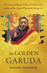 bokomslag The Golden Garuda: The Extraordinary Life of Modern-Day Mahasiddha Jigme Phuntsok Rinpoche