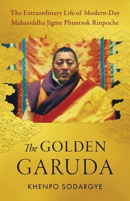 The Golden Garuda: The Extraordinary Life of Modern-Day Mahasiddha Jigme Phuntsok Rinpoche 1