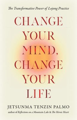 bokomslag Change Your Mind, Change Your Life: The Transformative Power of Lojong Practice