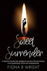 bokomslag Sweet Surrender: A collection of poems that explores the journey of life with freedom to love passionately, fiercely and unapologetical