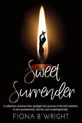 Sweet Surrender: A collection of poems that explores the journey of life with freedom to love passionately, fiercely and unapologetical 1