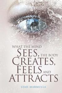 bokomslag What the Mind Sees, the Body Feels, Creates and Attracts