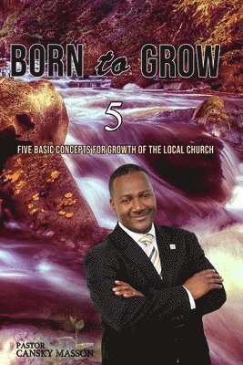 Born to Grow: Five Basic Concepts for the Growth of the Local Church 1