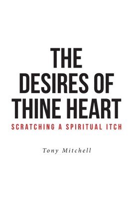 Tony Mitchell - Desires of Thine Heart-Scratching a Spiritual Itch, Häftad