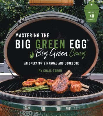 bokomslag Mastering the Big Green Egg(r) by Big Green Craig: An Operator's Manual and Cookbook