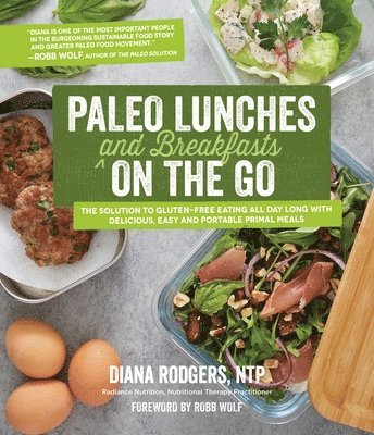Paleo Lunches and Breakfasts on the Go: The Solution to Gluten-Free Eating All Day Long with Delicious, Easy and Portable Primal Meals