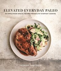 bokomslag Elevated Everyday Paleo: 60 Simple-Made-Special Recipes for Healthy Everyday Cooking