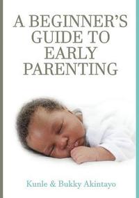 bokomslag A BEGINNER's GUIDE TO EARLY PARENTING