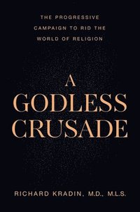 bokomslag A Godless Crusade: The Progressive Campaign to Rid the World of Religion