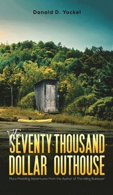 Donald D Yackel, Donald D. Yackel - Seventy-Thousand-Dollar Outhouse, Inbunden