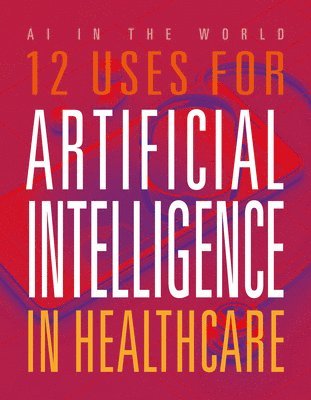 Mari Bolte - 12 Uses for Artificial Intelligence in Healthcare, Inbunden