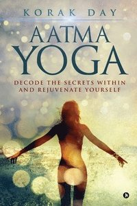 bokomslag Aatma Yoga: Decode the Secrets Within and Rejuvenate Yourself