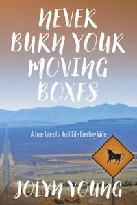 bokomslag Never Burn Your Moving Boxes: A True Tale of a Real-Life Cowboy Wife