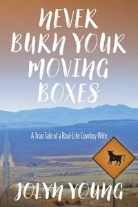 bokomslag Never Burn Your Moving Boxes: A True Tale of a Real-Life Cowboy Wife