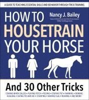 bokomslag How to Housetrain Your Horse and 30 Other Tricks: A Guide to Teaching Essential Skills and Behavior Through Trick Training