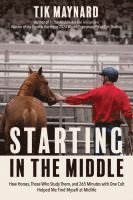 bokomslag Starting in the Middle: How Horses, Those Who Study Them, and 265 Minutes with One Colt Helped Me Find Myself at Midlife