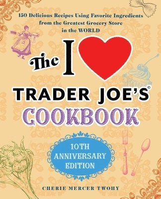 The I Love Trader Joe's Cookbook: 10th Anniversary Edition: 150 Delicious Recipes Using Favorite Ingredients from the Greatest Grocery Store in the Wo 1