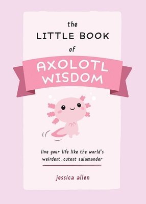 The Little Book of Axolotl Wisdom 1