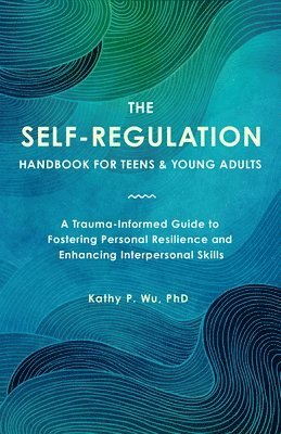 bokomslag The Self-Regulation Handbook for Teens and Young Adults: A Trauma-Informed Guide to Fostering Personal Resilience and Enhancing Interpersonal Skills