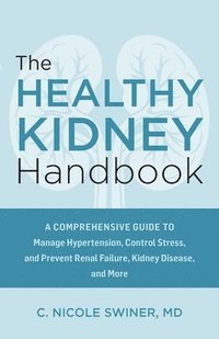 bokomslag The Healthy Kidney Handbook: A Comprehensive Guide to Manage Hypertension, Control Stress, and Prevent Renal Failure, Kidney Disease, and More