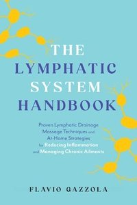 bokomslag The Lymphatic System Handbook: Proven Lymphatic Drainage Massage Techniques and At-Home Strategies for Reducing Inflammation and Managing Chronic Ail