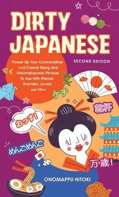 bokomslag Dirty Japanese, Second Edition: Power Up Your Conversation with Casual Slang and Onomatopoeia Phrases to Use with Friends, Enemies, Lovers, and More