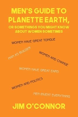 Jim O'Connor - Men's Guide to Planette Earth, or Somethings You Might Know About Women Sometimes, Häftad