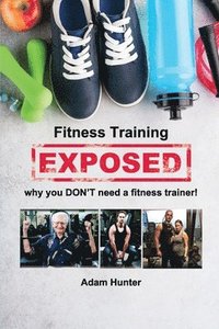 bokomslag Fitness Training Exposed: why you DON'T need a fitness trainer!