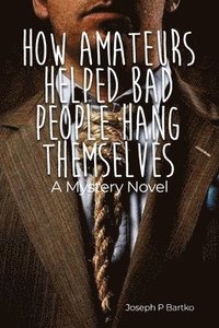 bokomslag How Amateurs Helped Bad People Hang Themselves: A Mystery Novel