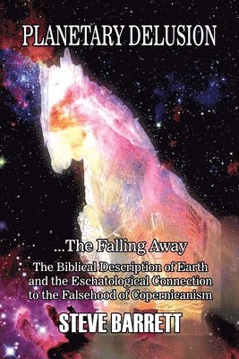Steve Barrett - Planetary Delusion ...The Falling Away: The Biblical Description of Earth and the Eschatological Connection to the Falsehood of Copernicanism, Häftad