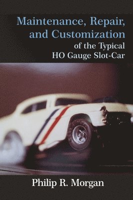 Phillip R. Morgan - Maintenance, Repair, and Customization of the Typical HO Gauge Slot-Car, Häftad