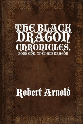 Robert Arnold - The Black Dragon Chronicles: Book One: The Half Dragon, Häftad