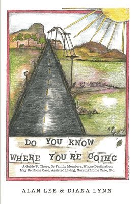 Do You Know Where You're Going?: A guide to those, or family members, whose destination may be home care, assisted living, nursing home care, etc. 1