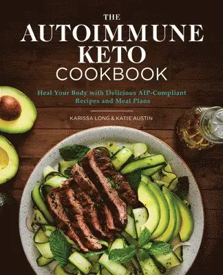 The Autoimmune Keto Cookbook: Heal Your Body with Delicious Aip-Compliant Recipes and Meal Plans