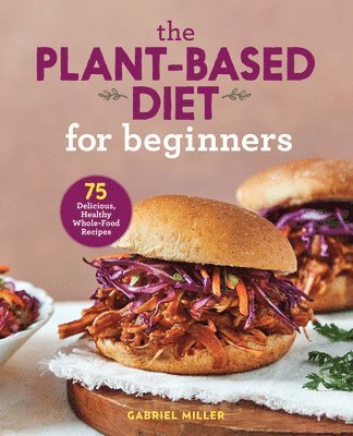 Gabriel Miller - The Plant-Based Diet for Beginners: 75 Delicious, Healthy Whole-Food Recipes, Häftad
