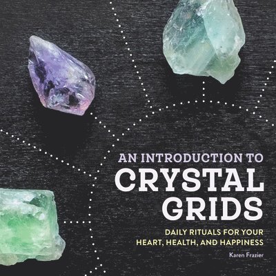 Karen Frazier - An Introduction to Crystal Grids: Daily Rituals for Your Heart, Health, and Happiness, Häftad