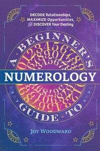 bokomslag A Beginner's Guide to Numerology: Decode Relationships, Maximize Opportunities, and Discover Your Destiny