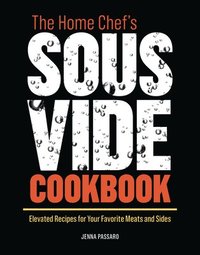 bokomslag The Home Chef's Sous Vide Cookbook: Elevated Recipes for Your Favorite Meats and Sides