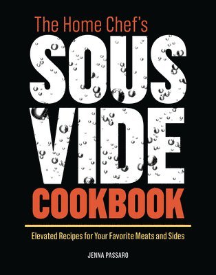 Jenna Passaro - The Home Chef's Sous Vide Cookbook: Elevated Recipes for Your Favorite Meats and Sides, Häftad