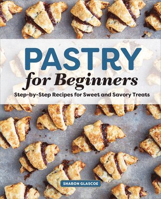 Sharon Glascoe - Pastry for Beginners: Step-By-Step Recipes for Sweet and Savory Treats, Häftad