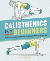 bokomslag Calisthenics for Beginners: Step-By-Step Workouts to Build Strength at Any Fitness Level
