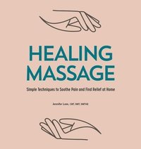 bokomslag Healing Massage: Simple Techniques to Soothe Pain and Find Relief at Home
